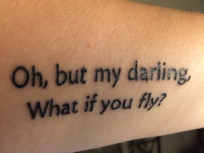 My newest tattoo - Oh, but my darling, What if you fly